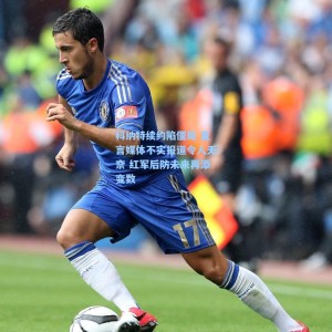 竞技宝官网-科纳特续约陷僵局 直言媒体不实报道令人无奈 红军后防未来再添变数