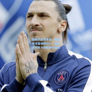 竞技宝直播_图赫尔战术革命，斯通斯成曼城新核心，稳定与领导力铸就争冠基石