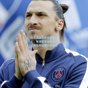 竞技宝视讯平台-内尔高宣示枪手争冠雄心，每项赛事皆为目标，足总杯征程今日启航