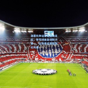 竞技宝中国-洛蒂托争议录音震动足坛，辱骂球迷自诩财力第一，拉齐奥主席陷舆论风暴