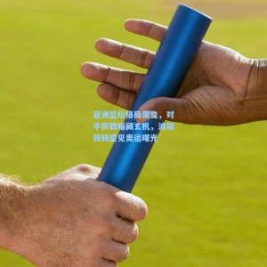 【竞技宝中文网站】亚洲篮坛格局骤变，对手折戟暗藏玄机，波斯铁骑望见奥运曙光