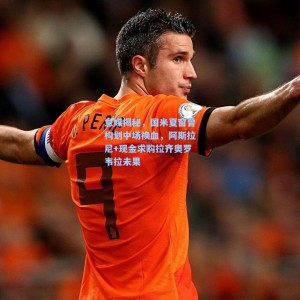 竞技宝中文网站：意媒揭秘，国米夏窗曾构划中场换血，阿斯拉尼+现金求购拉齐奥罗韦拉未果