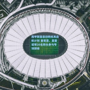 竞技宝直播_西甲联盟启动教练再启航计划 塞蒂恩、莫雷诺等20名教头参与专项研修