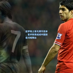 竞技宝：追梦路上曾凡博不孤单，夏季联赛或成中国新星闪耀舞台