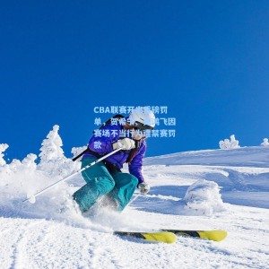 竞技宝中文网站|CBA联赛开出重磅罚单，贺希宁、史鸿飞因赛场不当行为遭禁赛罚款