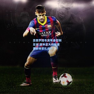 【竞技宝官网】圣西罗因冬奥筹备暂别足球 国米意大利杯赛事移师蒙扎进行