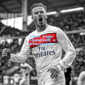 竞技宝视讯平台-马雷斯卡，对手以10人应战确实很困难，本赛季我们对此很清楚