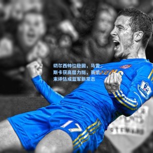 竞技宝视讯平台-切尔西帅位稳固，马雷斯卡获高层力挺，赛季末评估成蓝军新常态