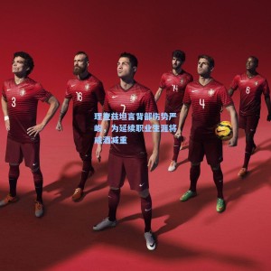 竞技宝中国_理查兹坦言背部伤势严峻，为延续职业生涯将戒酒减重