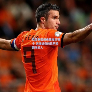 竞技宝中文网站-欧足联暂缓弗里克禁赛令 关键战役前巴萨迎回掌舵人