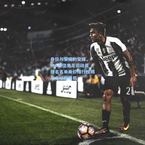 竞技宝_身价与荣耀的交锋，FIFA最佳男足运动员提名名单身价排行榜揭示足坛新格局