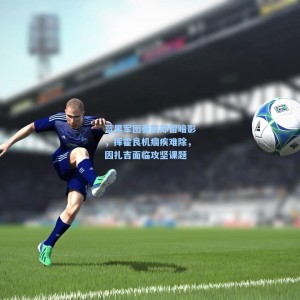 【竞技宝中国】蓝黑军团奏凯却留暗影，挥霍良机痼疾难除，因扎吉面临攻坚课题