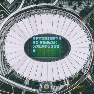 【竞技宝】热刺锁定日本国脚久保建英 冬窗或触发6000万欧解约金强势引援