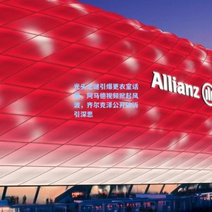 【竞技宝直播】光头之谜引爆更衣室话题，阿马德视频掀起风波，齐尔克泽公开控诉引深思