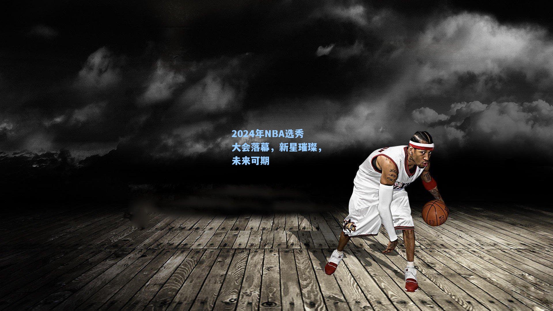 2024年NBA选秀大会落幕，新星璀璨，未来可期