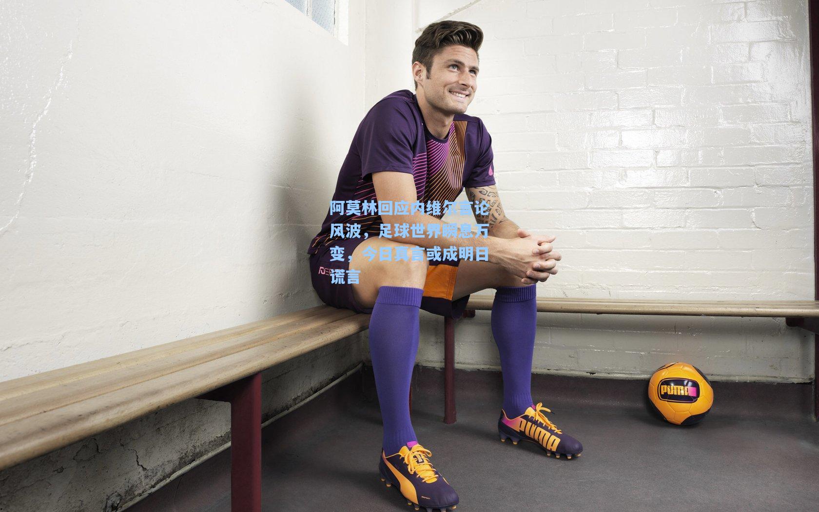 阿莫林回应内维尔言论风波，足球世界瞬息万变，今日真言或成明日谎言