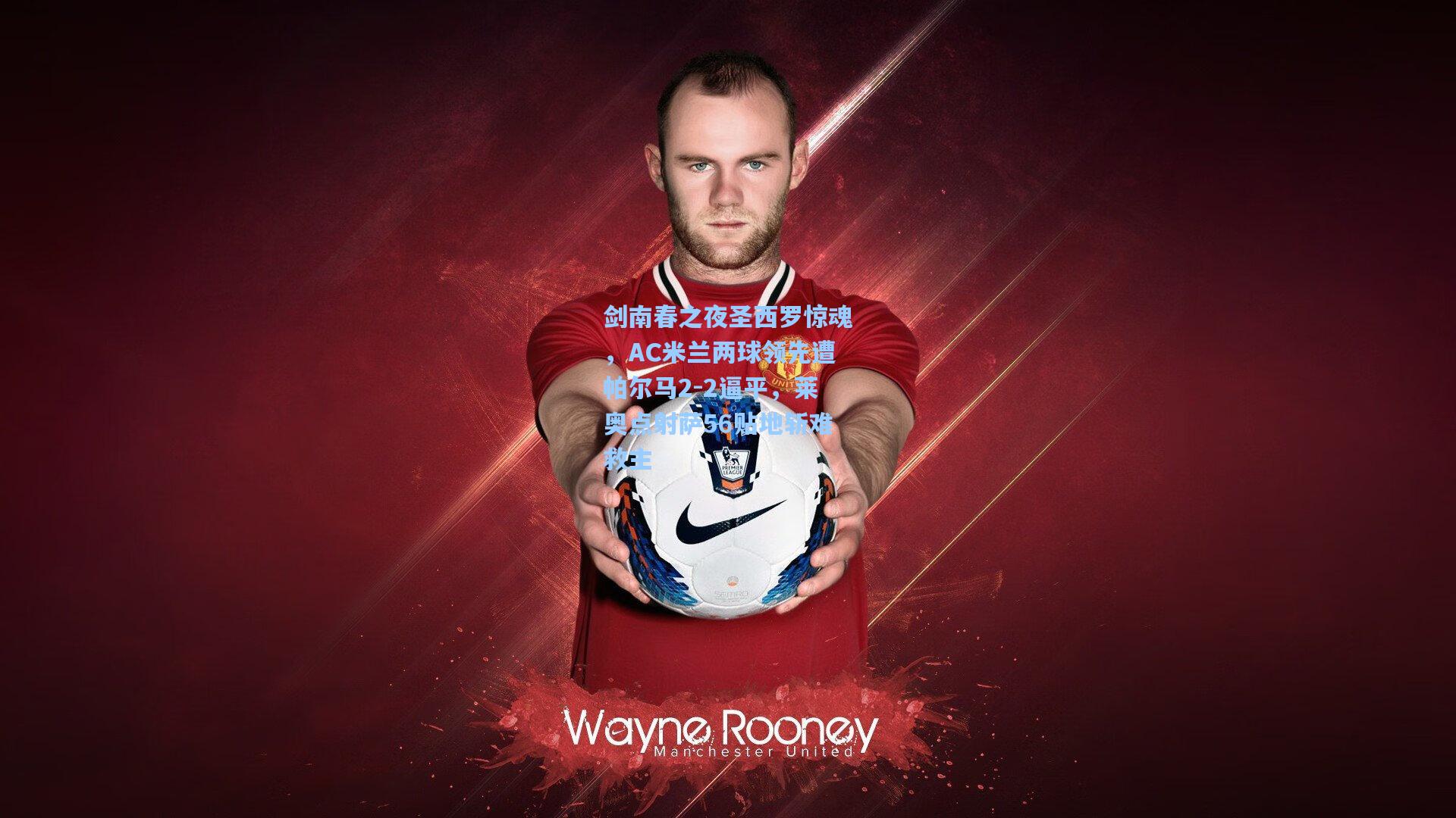 剑南春之夜圣西罗惊魂,AC米兰两球领先遭帕尔马2-2逼平,莱奥点射萨56贴地斩难救主