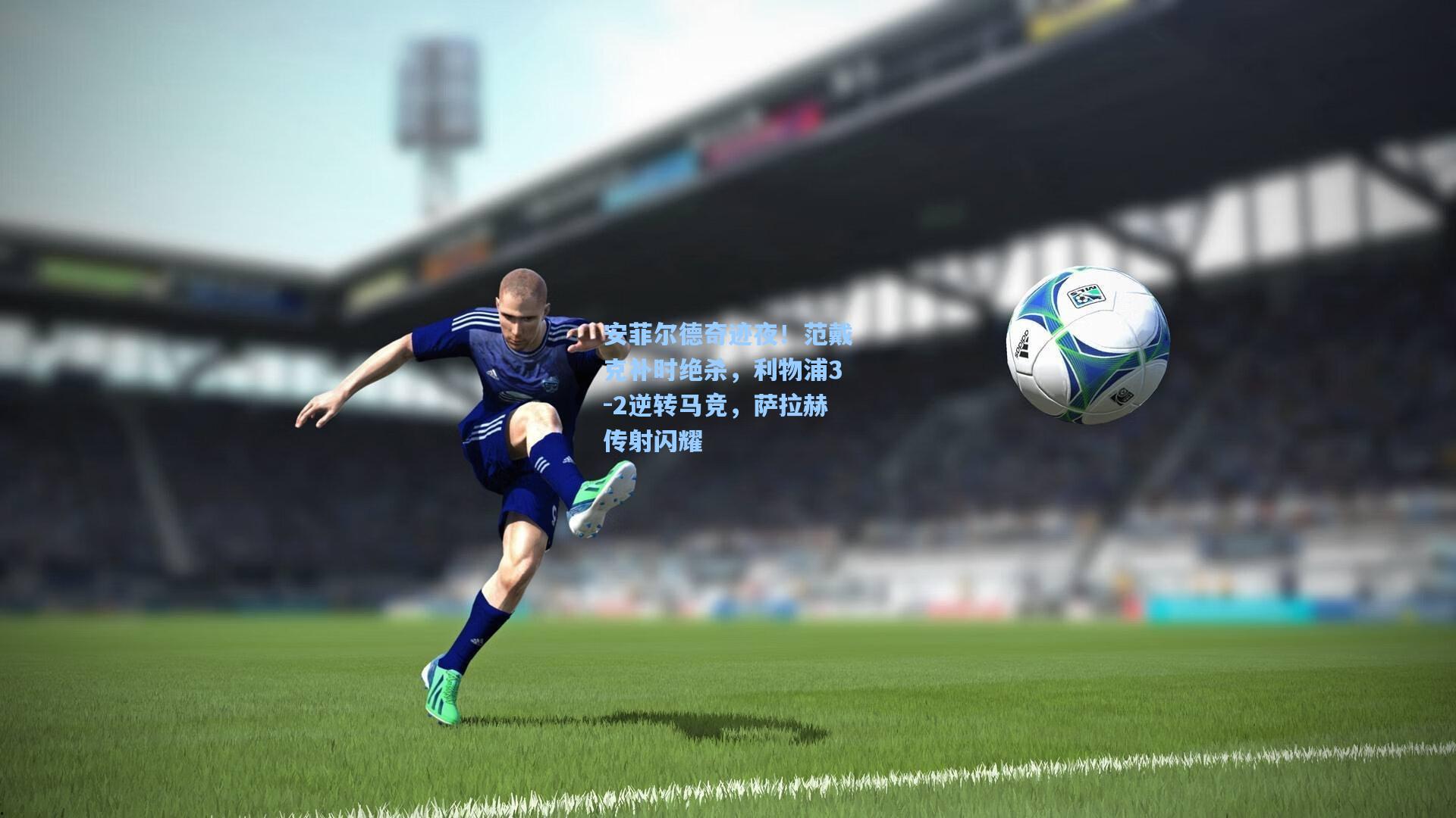 安菲尔德奇迹夜！范戴克补时绝杀，利物浦3-2逆转马竞，萨拉赫传射闪耀