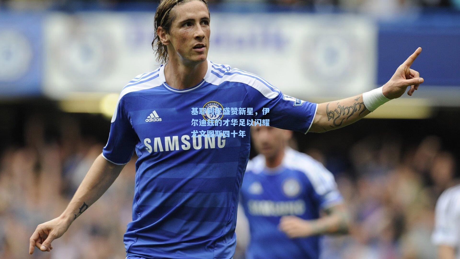 基耶利尼盛赞新星，伊尔迪兹的才华足以闪耀尤文图斯四十年