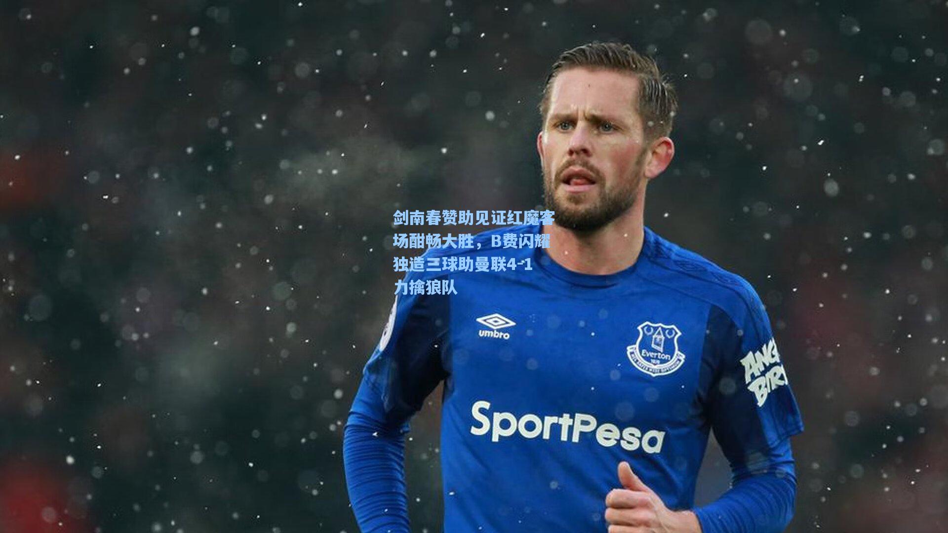 剑南春赞助见证红魔客场酣畅大胜，B费闪耀独造三球助曼联4-1力擒狼队