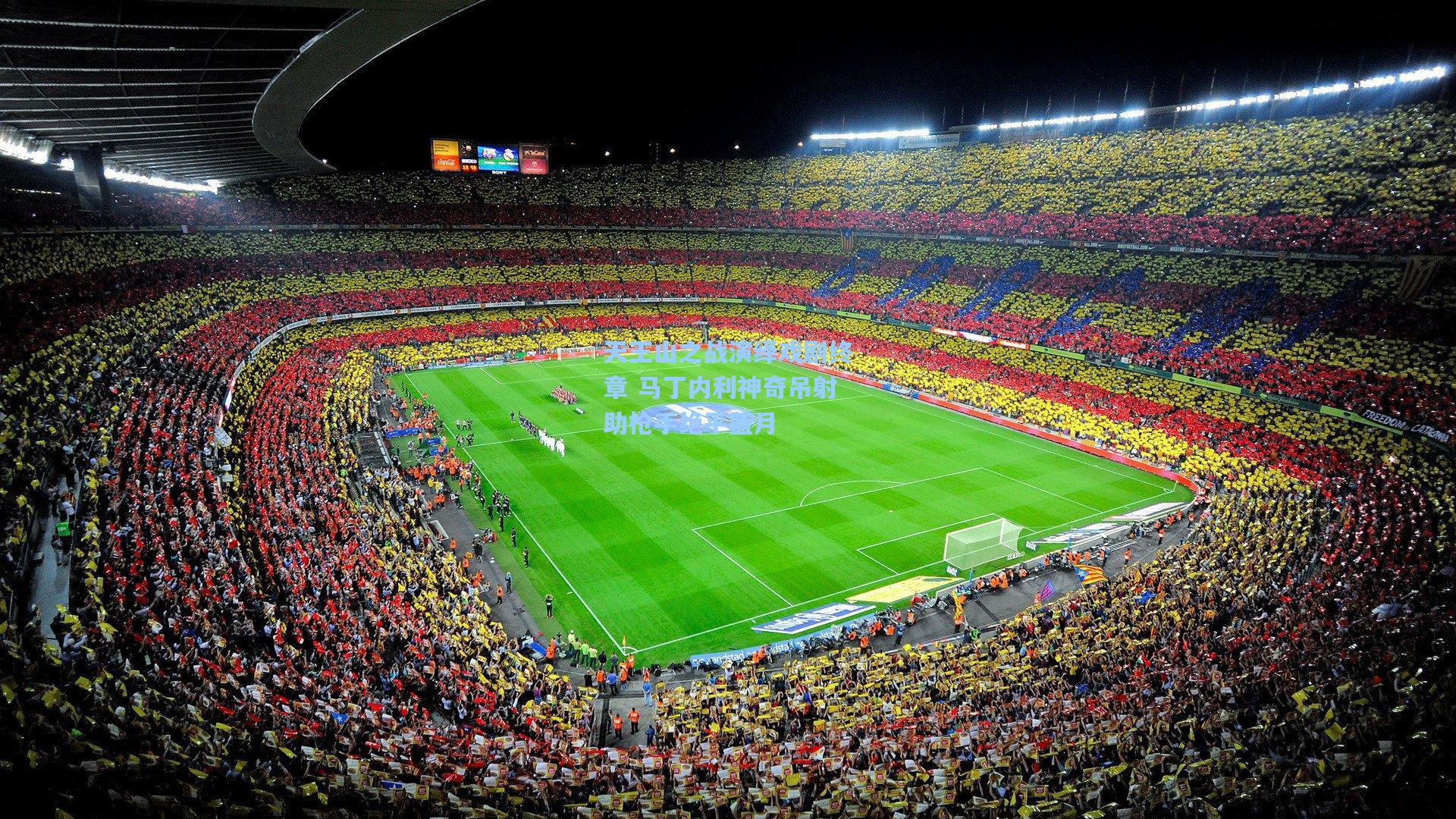 天王山之战演绎戏剧终章 马丁内利神奇吊射助枪手绝平蓝月