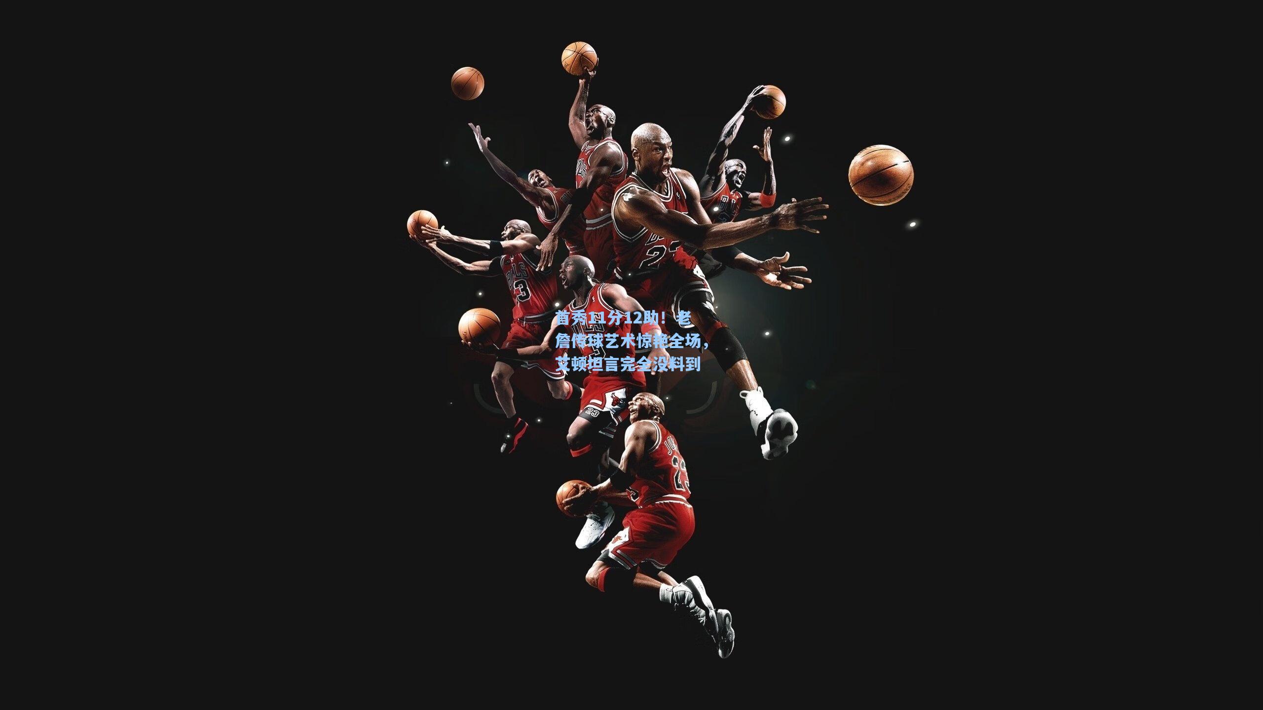 首秀11分12助！老詹传球艺术惊艳全场，艾顿坦言完全没料到