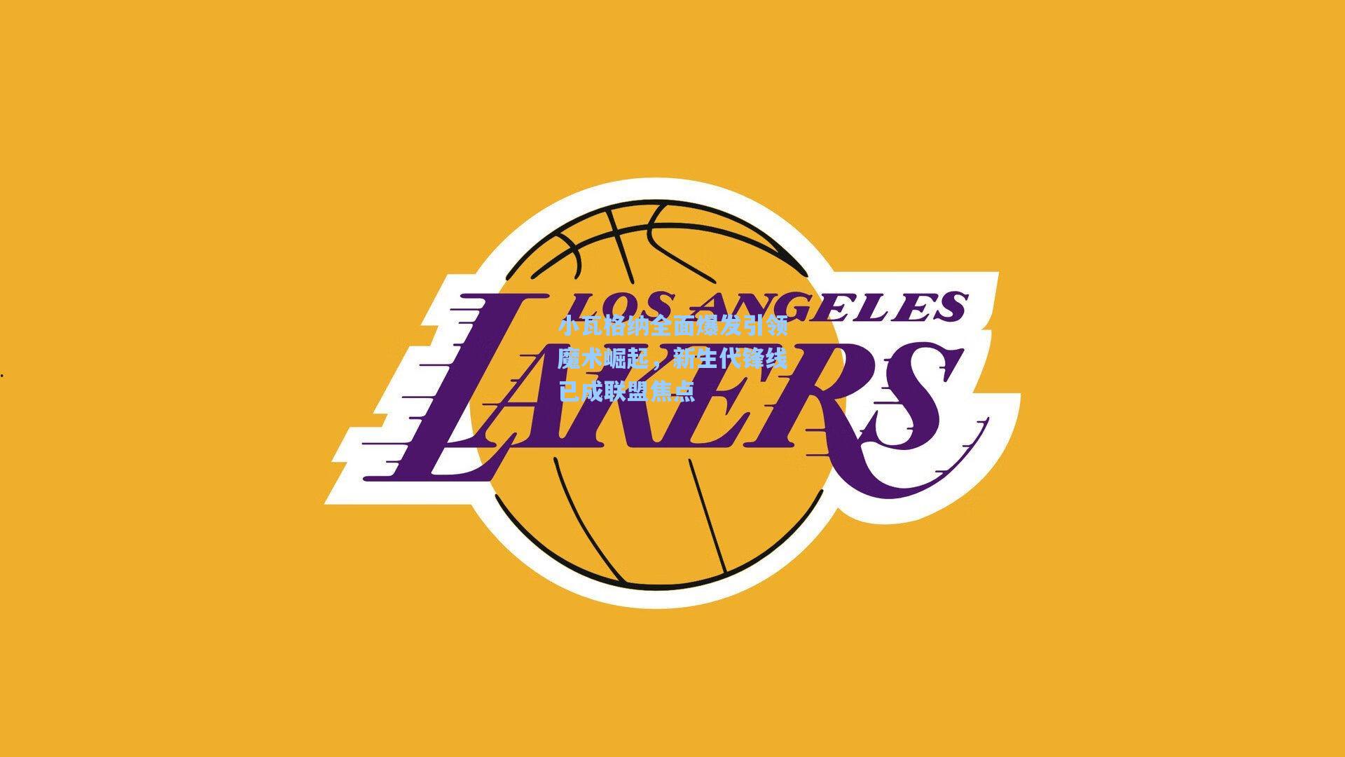 小瓦格纳全面爆发引领魔术崛起，新生代锋线已成联盟焦点