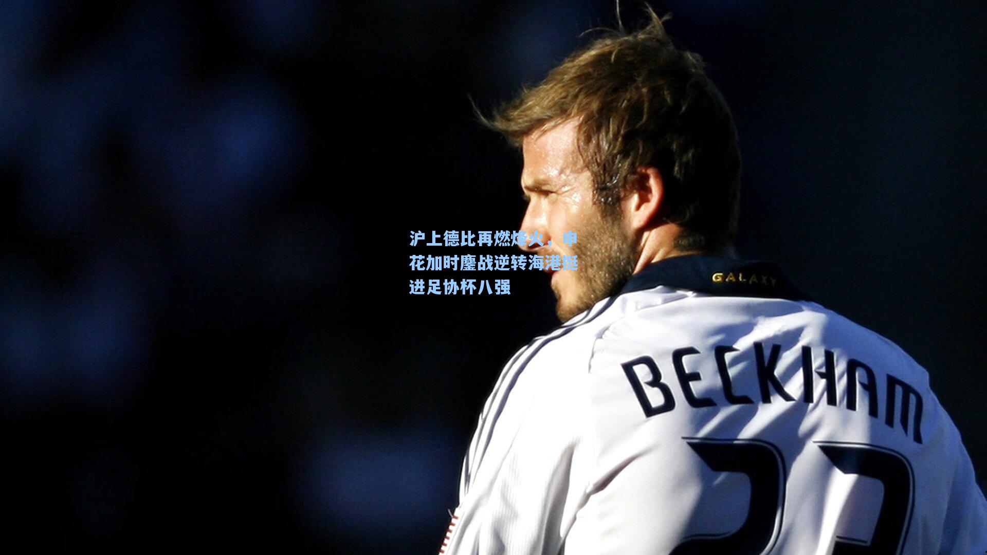 沪上德比再燃烽火，申花加时鏖战逆转海港挺进足协杯八强