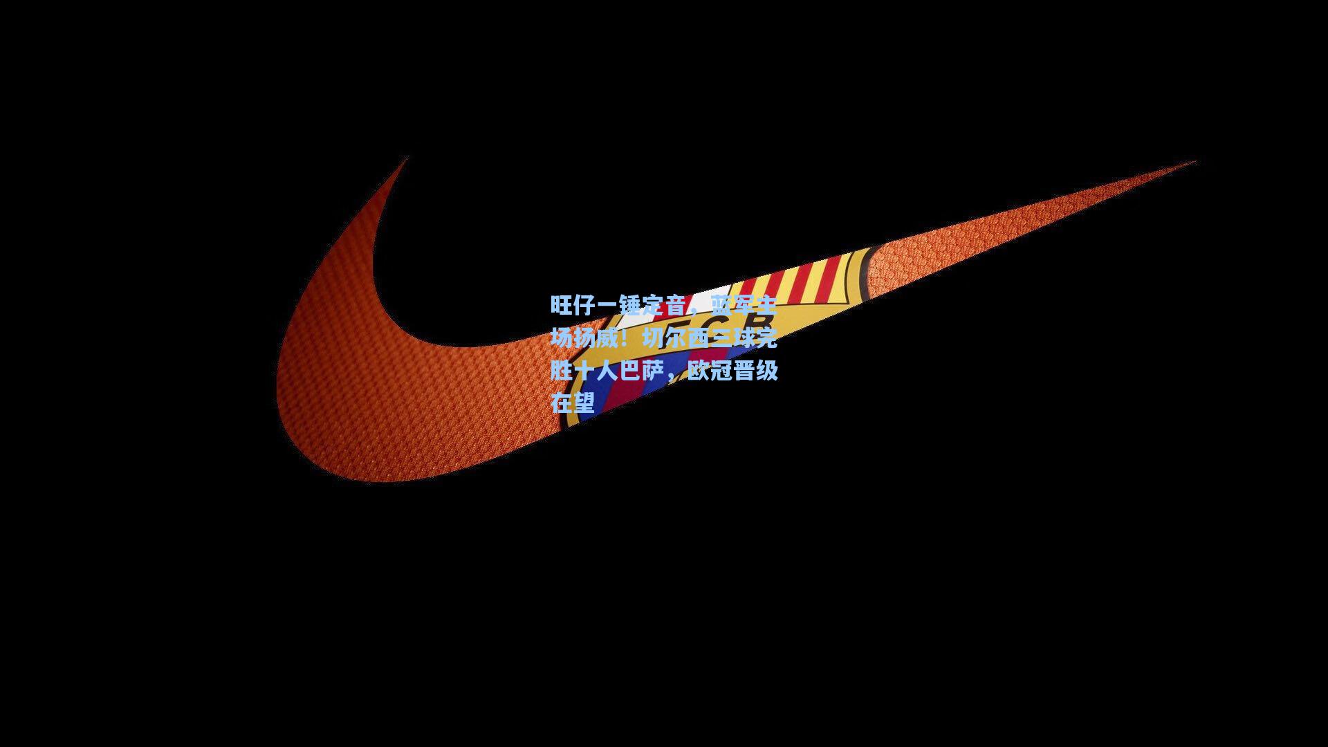 旺仔一锤定音，蓝军主场扬威！切尔西三球完胜十人巴萨，欧冠晋级在望