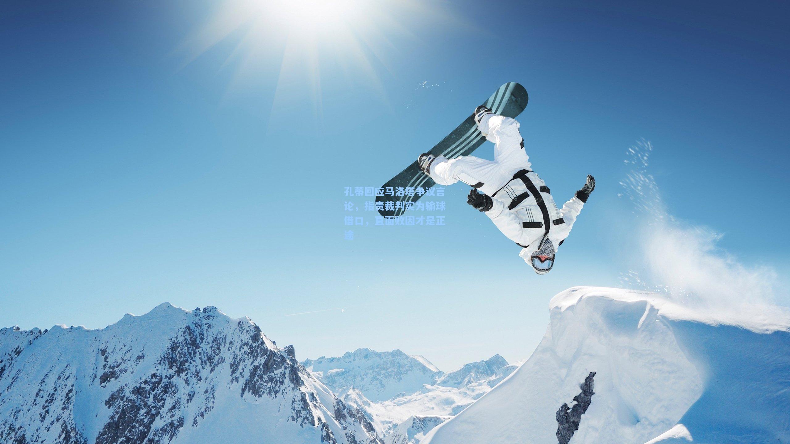 孔蒂回应马洛塔争议言论，指责裁判实为输球借口，直面败因才是正途