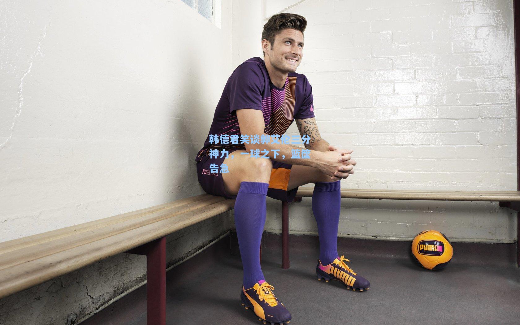 韩德君笑谈郭艾伦三分神力，一球之下，篮筐告急