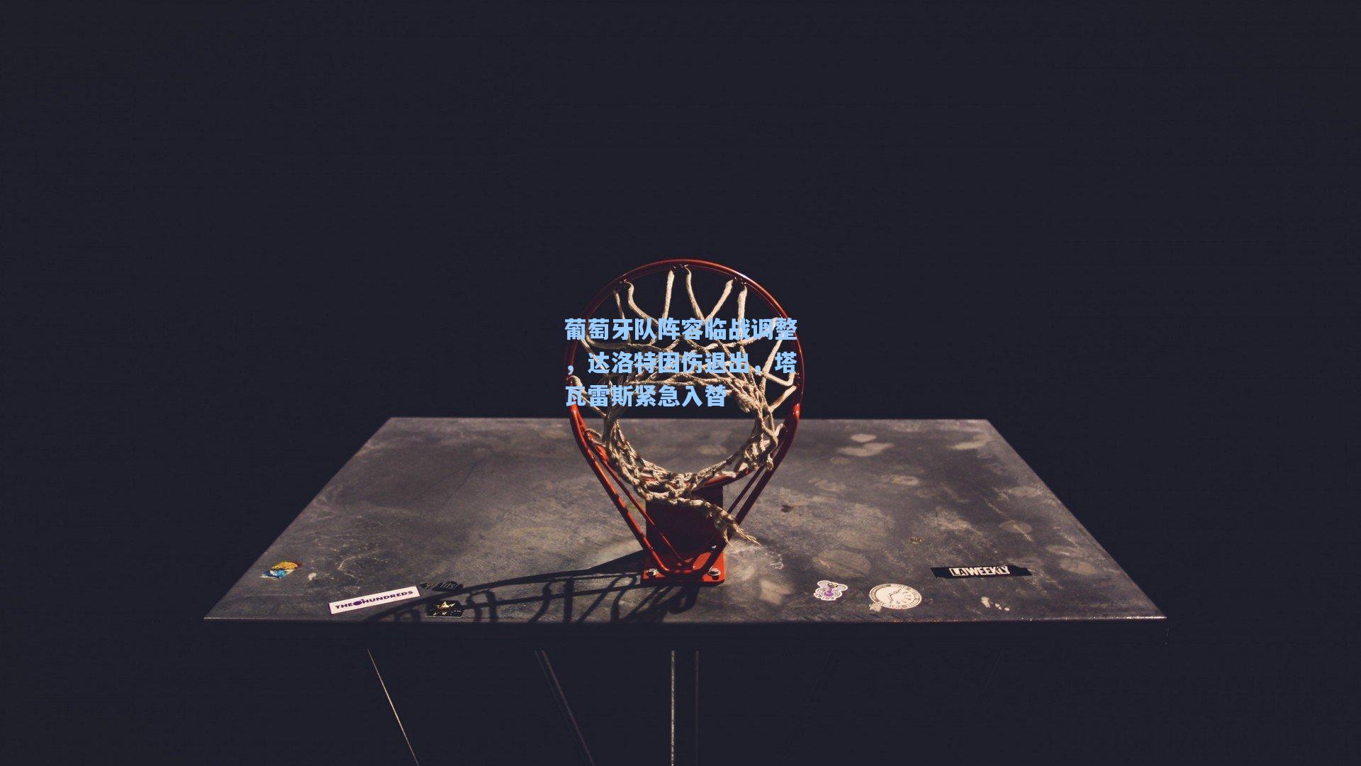 葡萄牙队阵容临战调整，达洛特因伤退出，塔瓦雷斯紧急入替