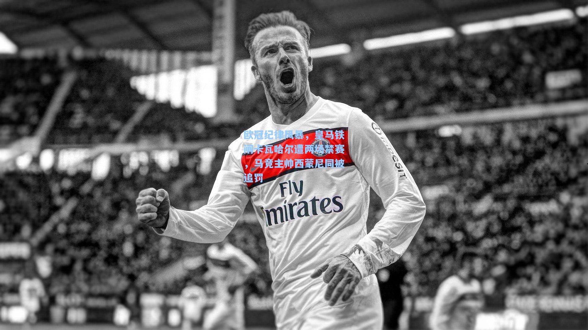 欧冠纪律风暴，皇马铁闸卡瓦哈尔遭两场禁赛，马竞主帅西蒙尼同被追罚