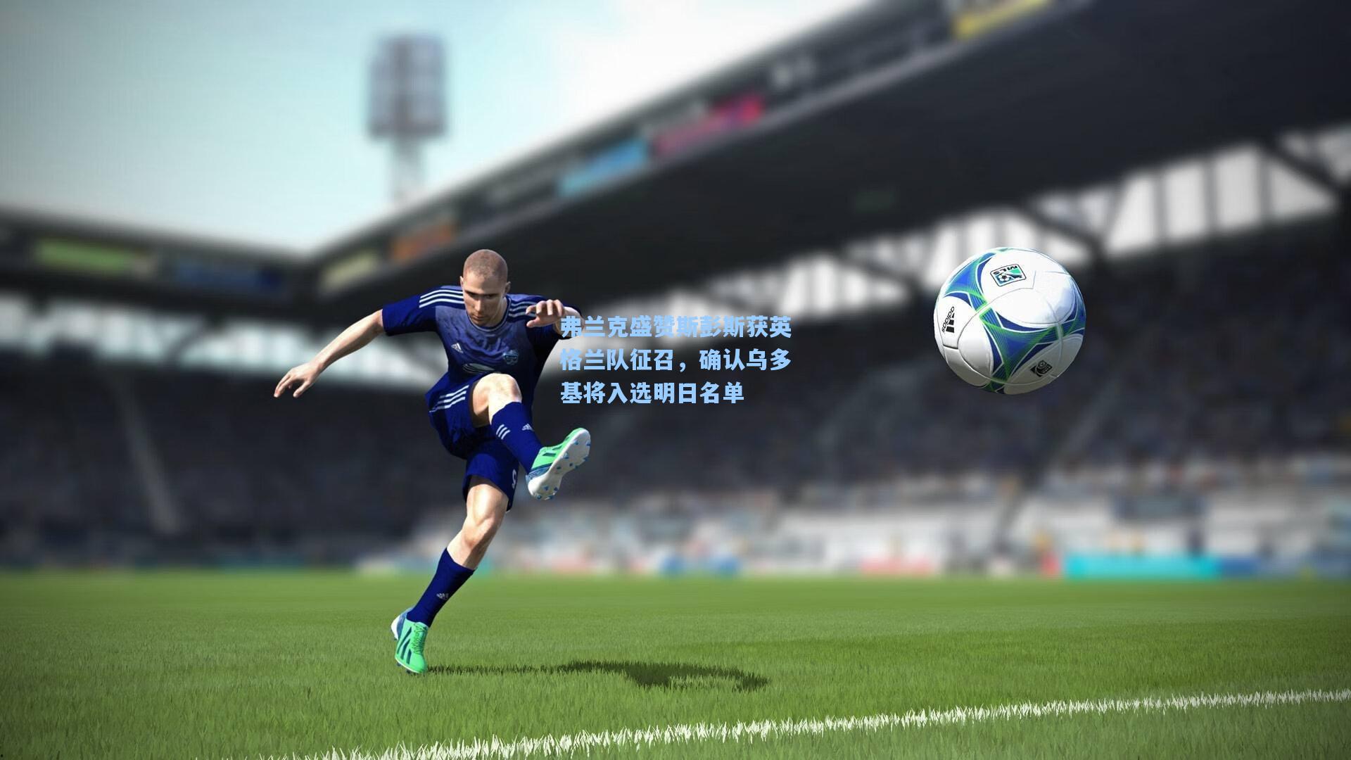 弗兰克盛赞斯彭斯获英格兰队征召，确认乌多基将入选明日名单