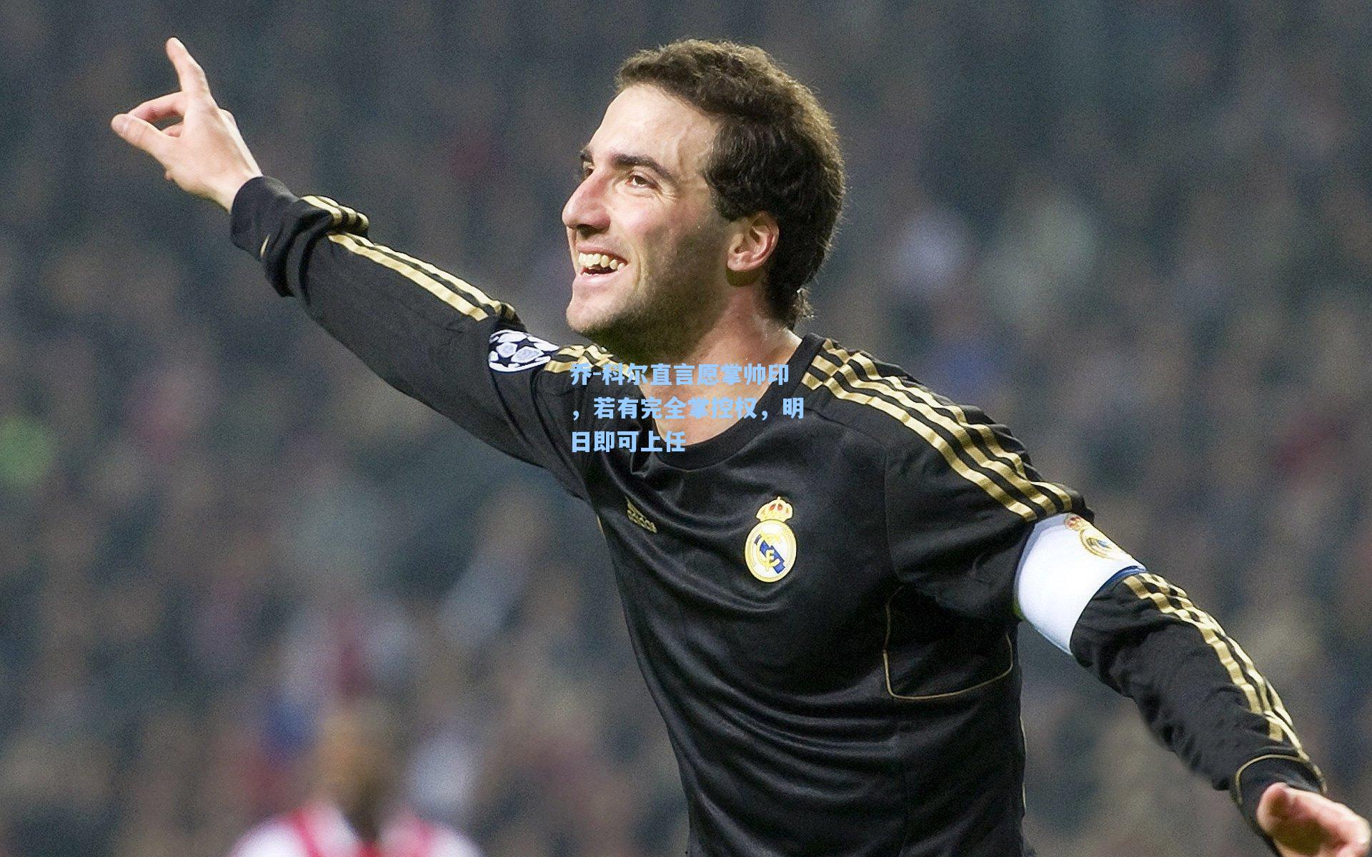 乔-科尔直言愿掌帅印，若有完全掌控权，明日即可上任