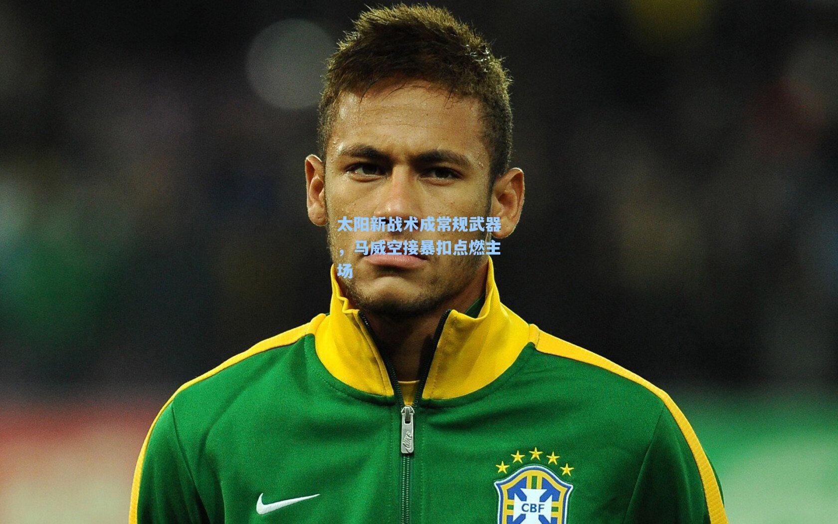 太阳新战术成常规武器，马威空接暴扣点燃主场