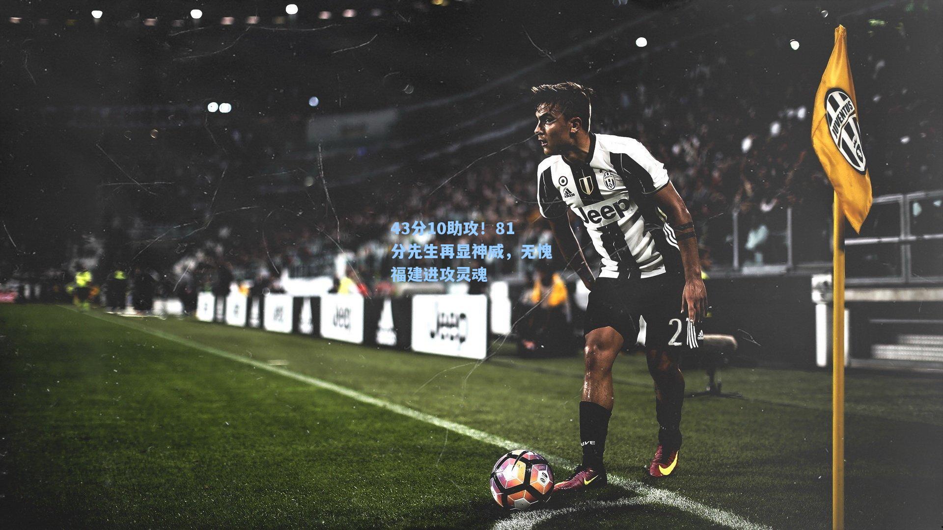 43分10助攻！81分先生再显神威，无愧福建进攻灵魂