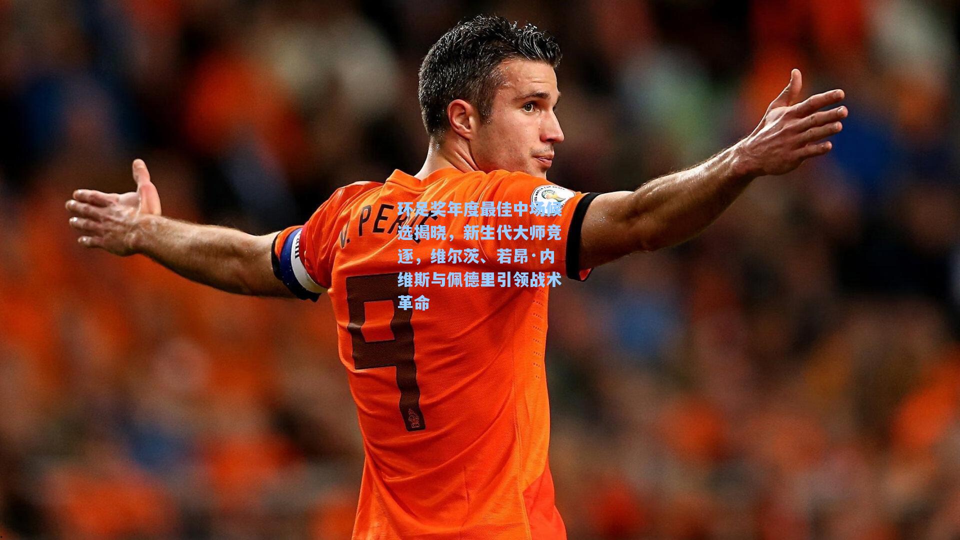 环足奖年度最佳中场候选揭晓，新生代大师竞逐，维尔茨、若昂·内维斯与佩德里引领战术革命