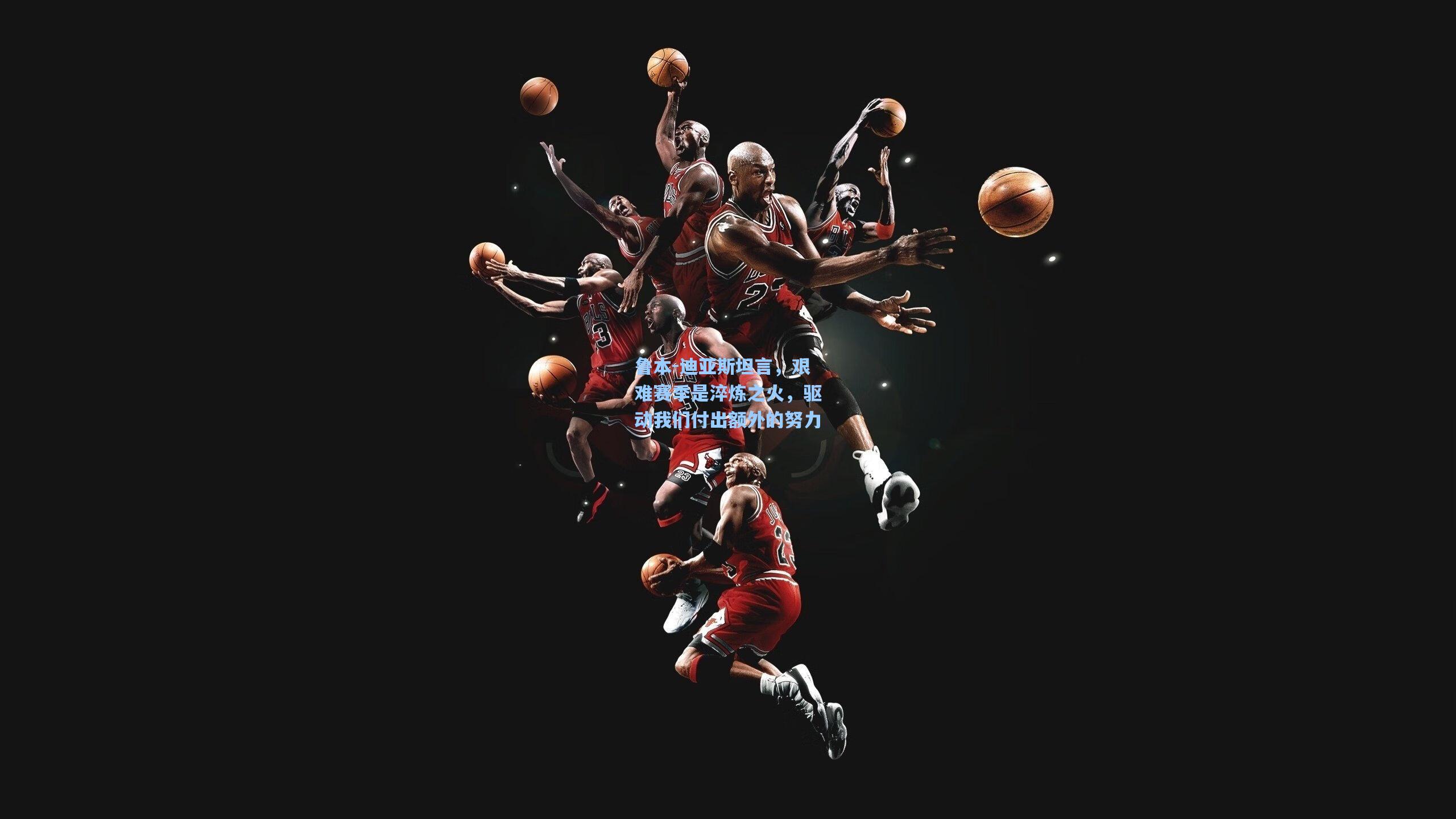 鲁本-迪亚斯坦言，艰难赛季是淬炼之火，驱动我们付出额外的努力