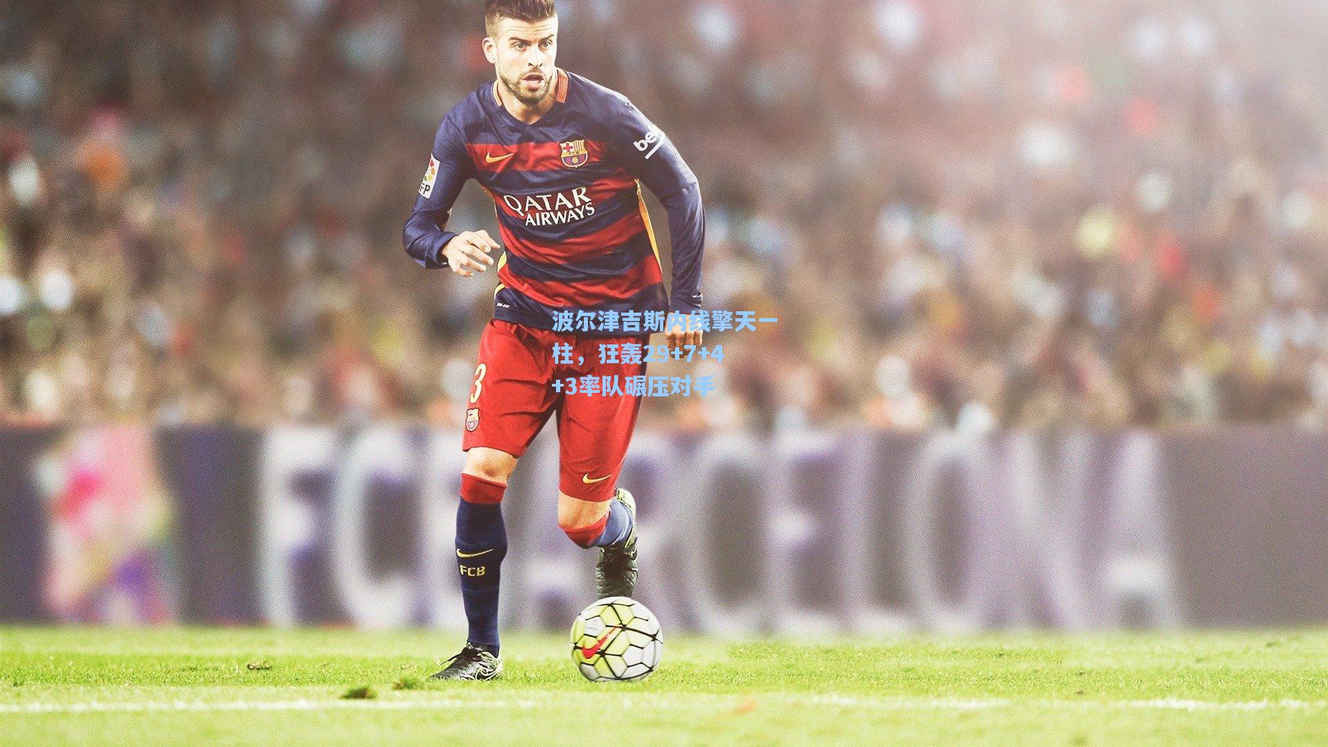 波尔津吉斯内线擎天一柱,狂轰29+7+4+3率队碾压对手