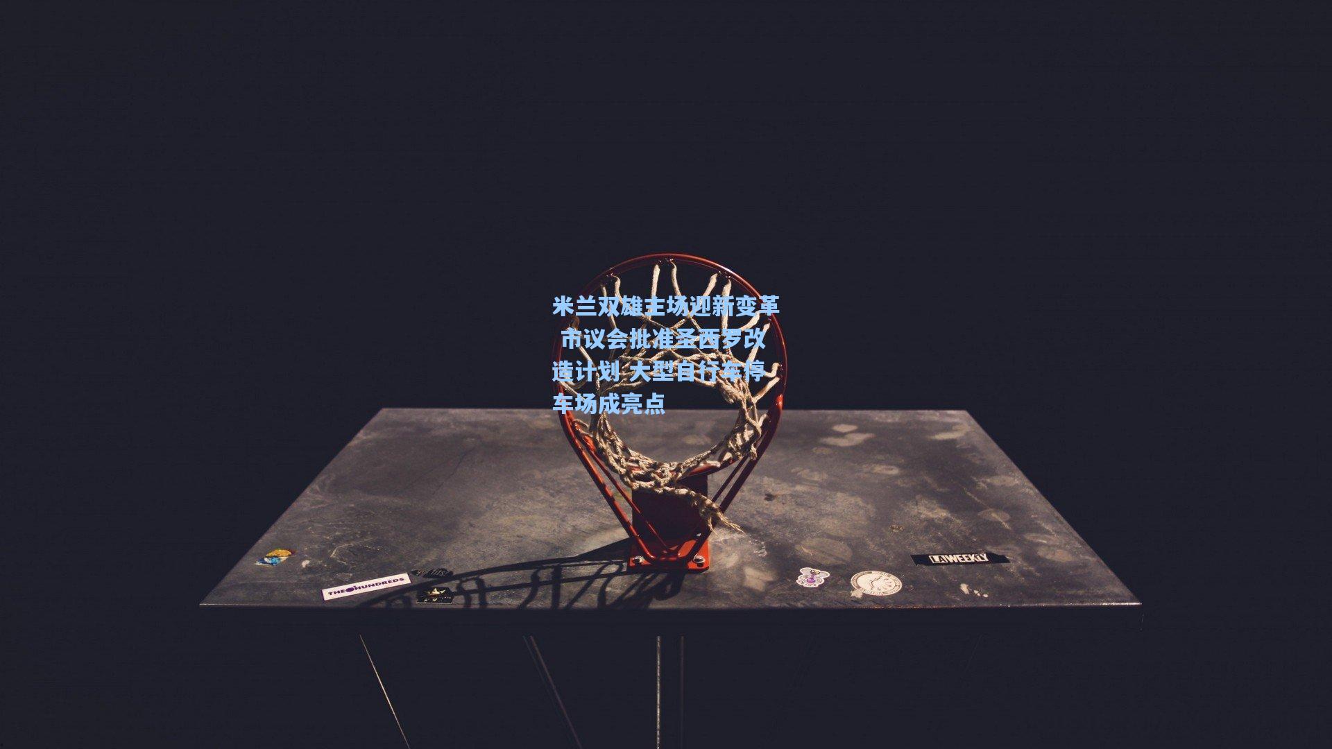 米兰双雄主场迎新变革 市议会批准圣西罗改造计划 大型自行车停车场成亮点