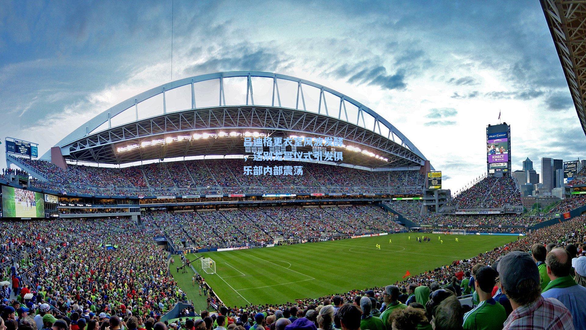 吕迪格更衣室风波发酵，送别龙哥仪式引发俱乐部内部震荡