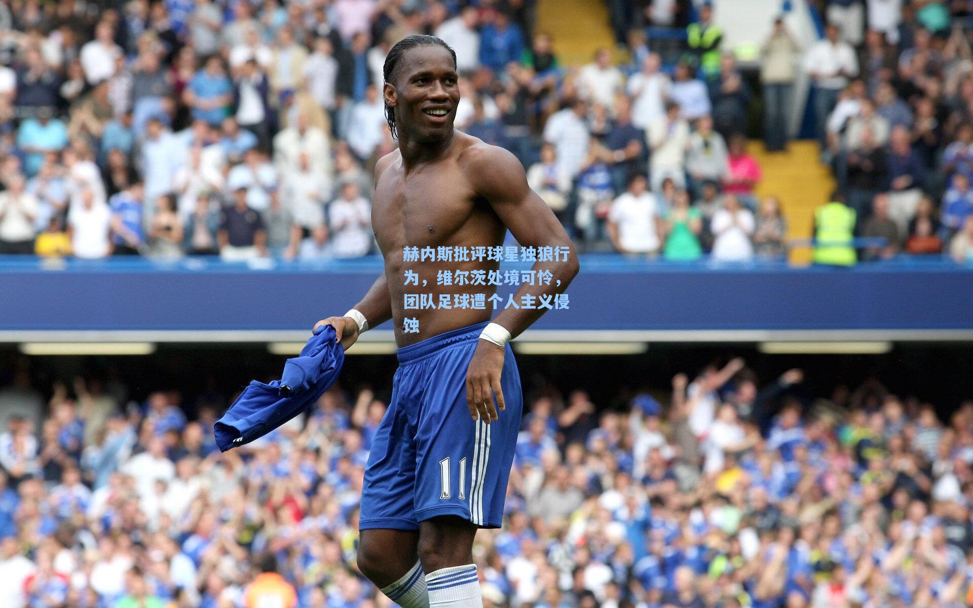赫内斯批评球星独狼行为，维尔茨处境可怜，团队足球遭个人主义侵蚀