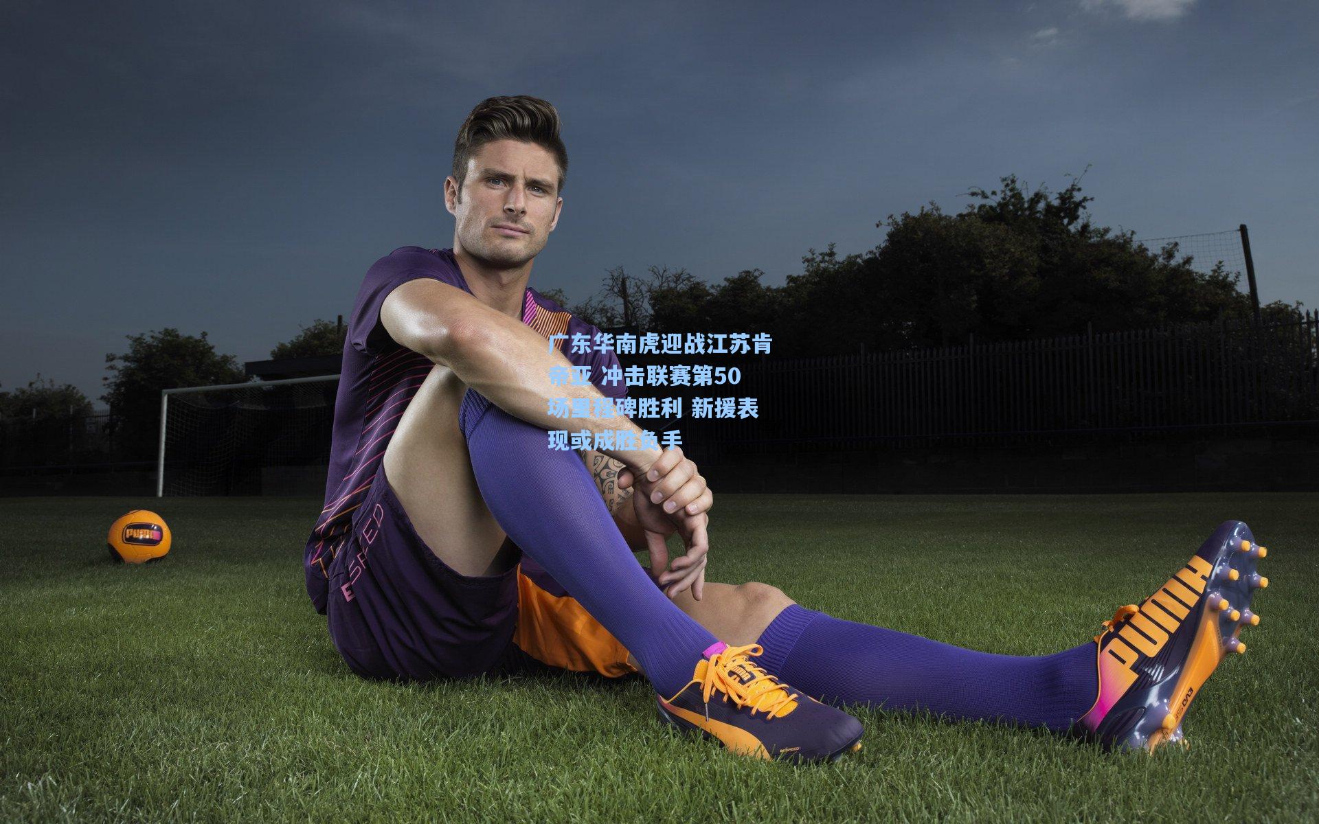 广东华南虎迎战江苏肯帝亚 冲击联赛第50场里程碑胜利 新援表现或成胜负手