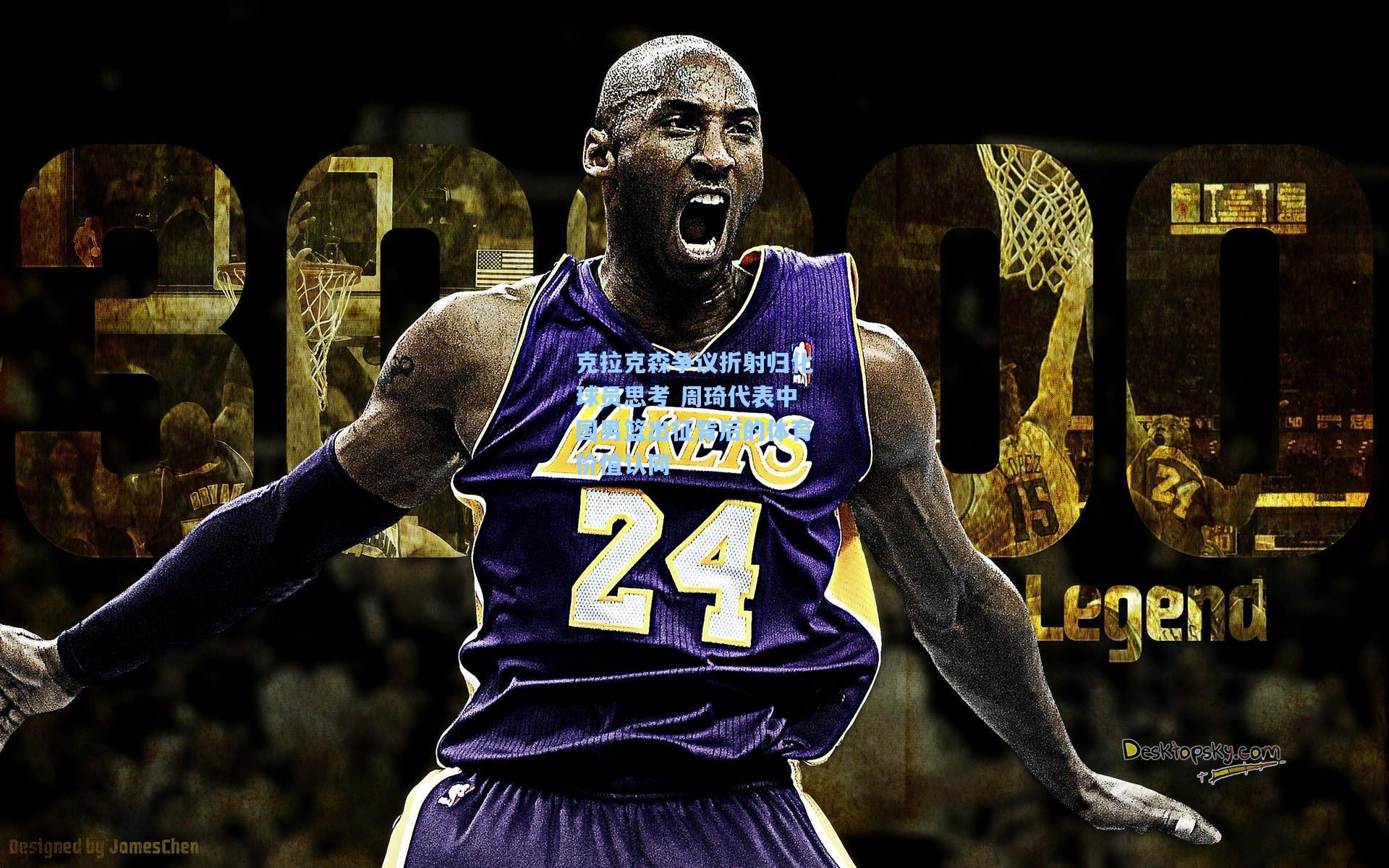 克拉克森争议折射归化球员思考 周琦代表中国男篮出征背后的体育价值认同