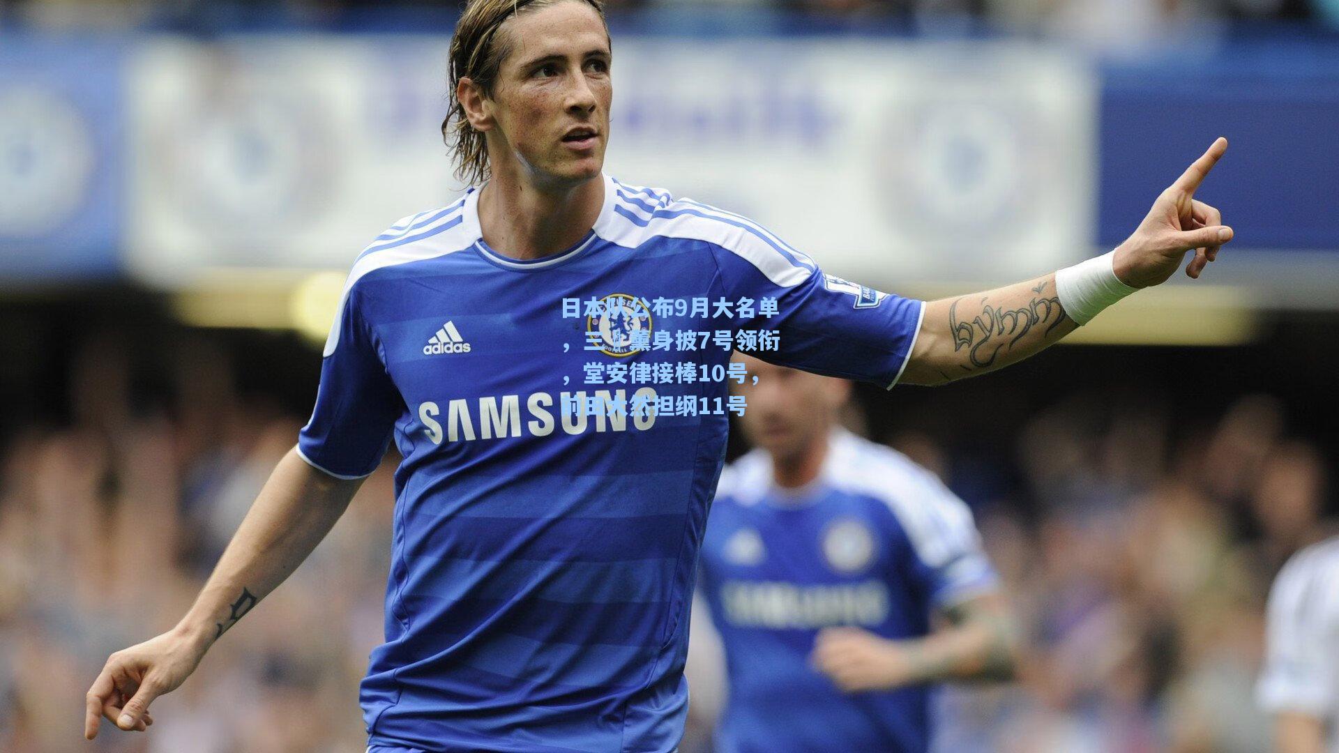 日本队公布9月大名单，三笘薰身披7号领衔，堂安律接棒10号，前田大然担纲11号