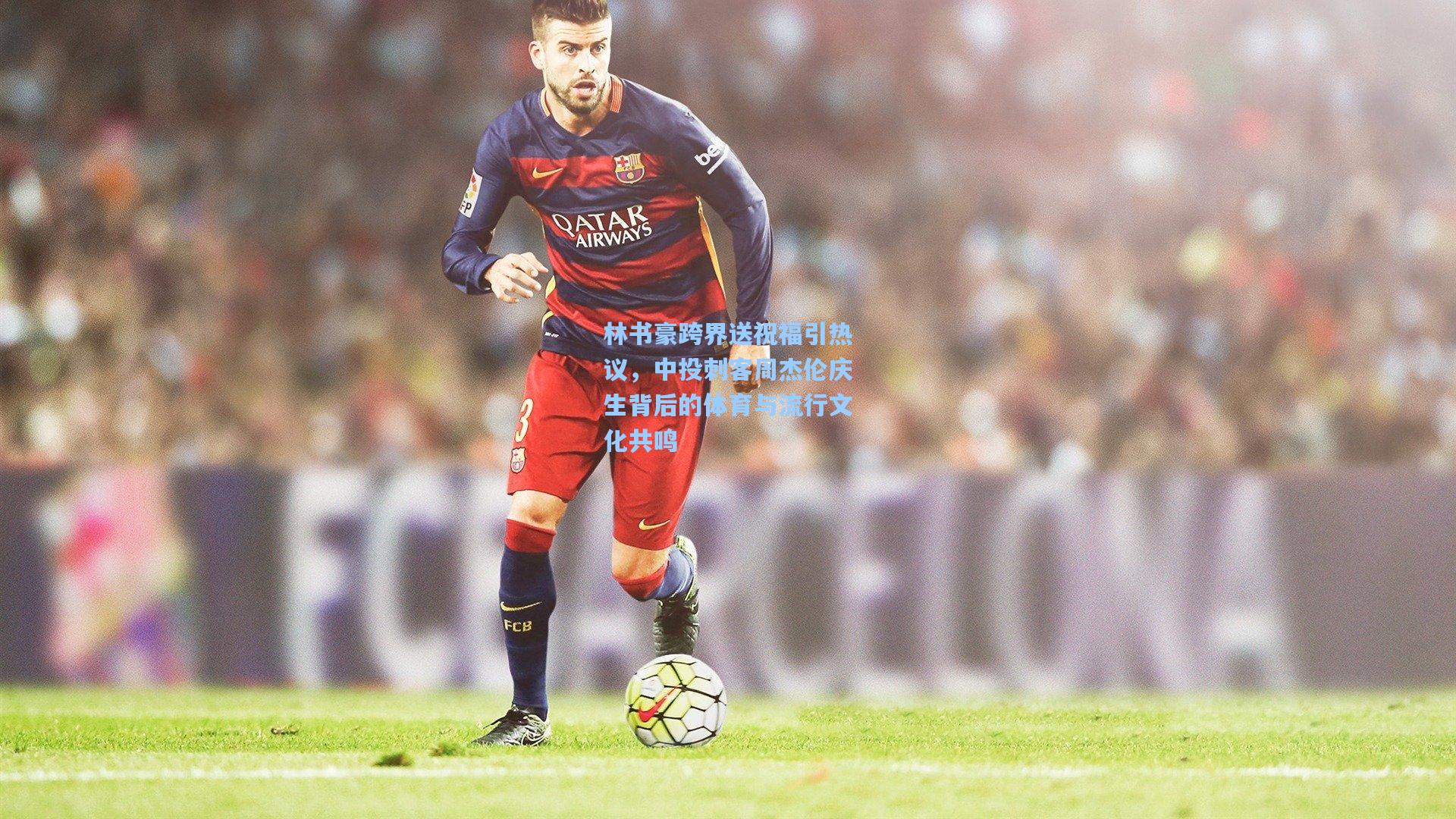 林书豪跨界送祝福引热议,中投刺客周杰伦庆生背后的体育与流行文化共鸣