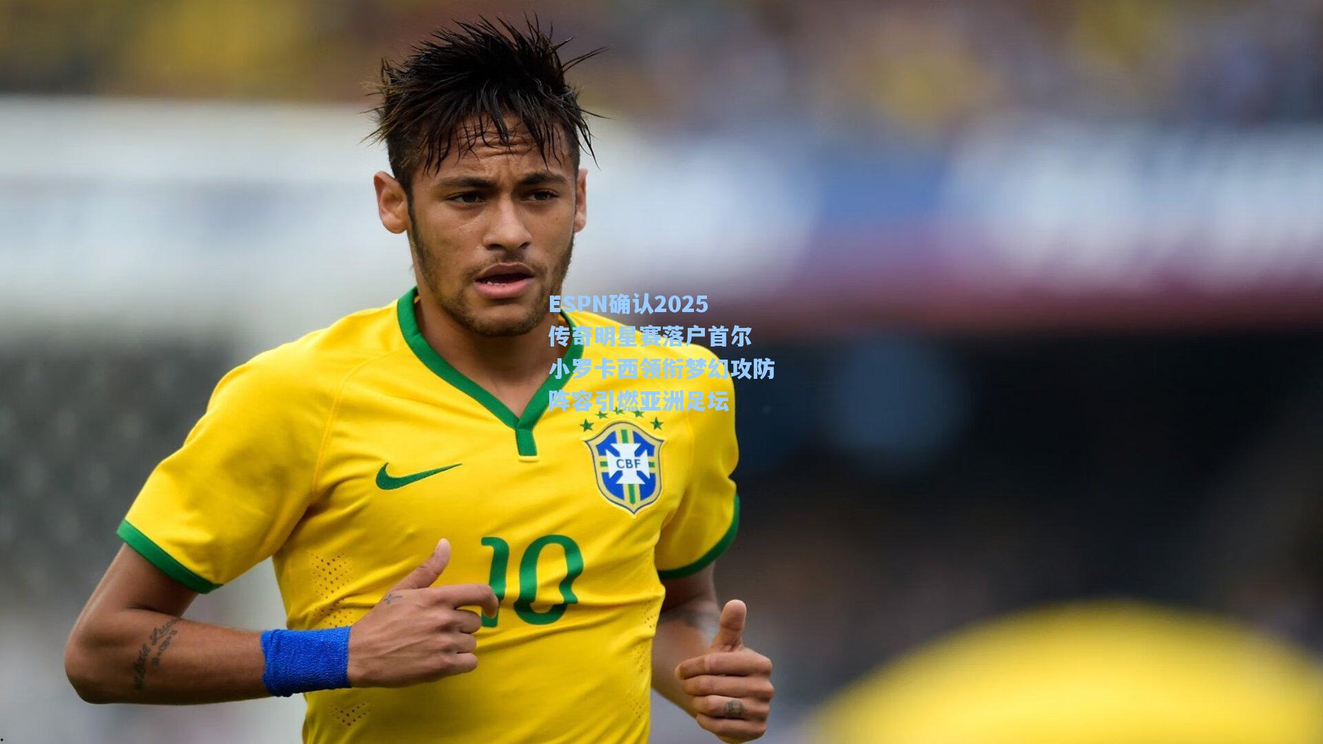 ESPN确认2025传奇明星赛落户首尔 小罗卡西领衔梦幻攻防阵容引燃亚洲足坛